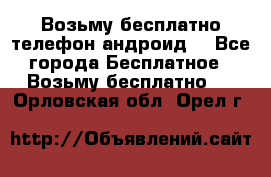 Возьму бесплатно телефон андроид  - Все города Бесплатное » Возьму бесплатно   . Орловская обл.,Орел г.